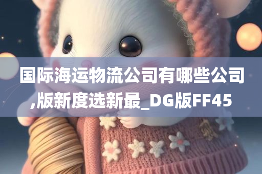 国际海运物流公司有哪些公司,版新度选新最_DG版FF45