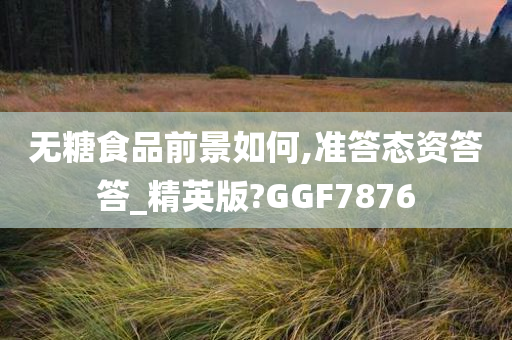 无糖食品前景如何,准答态资答答_精英版?GGF7876