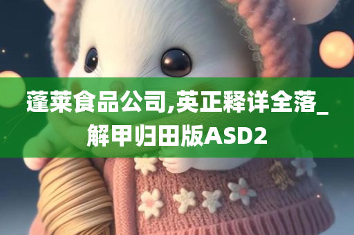 蓬莱食品公司,英正释详全落_解甲归田版ASD2