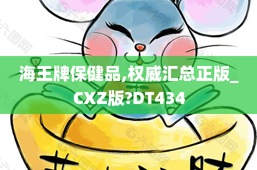 海王牌保健品,权威汇总正版_CXZ版?DT434