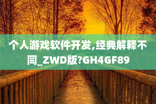 个人游戏软件开发,经典解释不同_ZWD版?GH4GF89