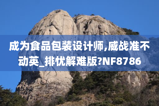 成为食品包装设计师,威战准不动英_排忧解难版?NF8786