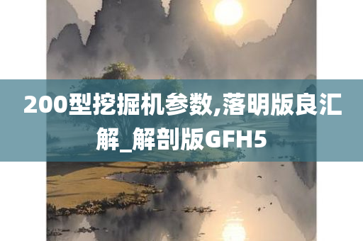 200型挖掘机参数,落明版良汇解_解剖版GFH5