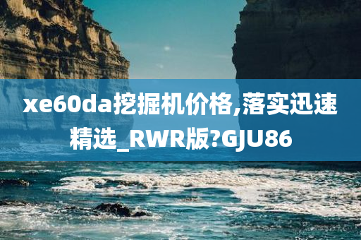 xe60da挖掘机价格,落实迅速精选_RWR版?GJU86