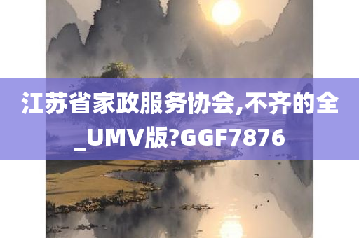 江苏省家政服务协会,不齐的全_UMV版?GGF7876