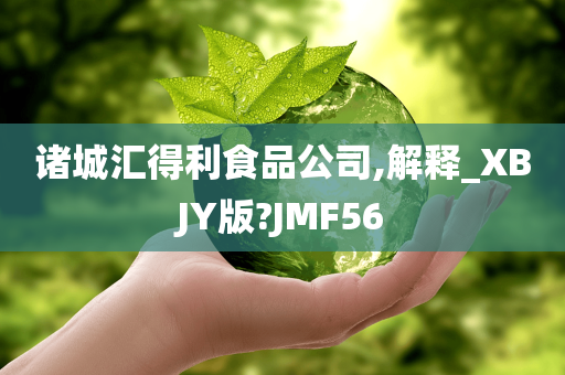 诸城汇得利食品公司,解释_XBJY版?JMF56