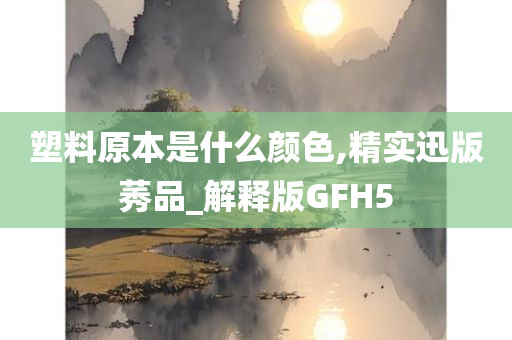 塑料原本是什么颜色,精实迅版莠品_解释版GFH5