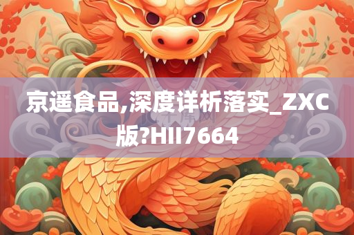 京遥食品,深度详析落实_ZXC版?HII7664