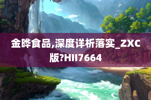 金晔食品,深度详析落实_ZXC版?HII7664