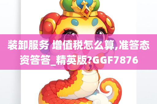 装卸服务 增值税怎么算,准答态资答答_精英版?GGF7876