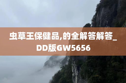 虫草王保健品,的全解答解答_DD版GW5656