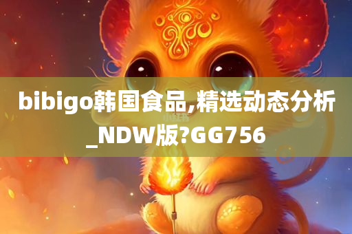 bibigo韩国食品,精选动态分析_NDW版?GG756