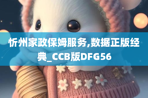 忻州家政保姆服务,数据正版经典_CCB版DFG56