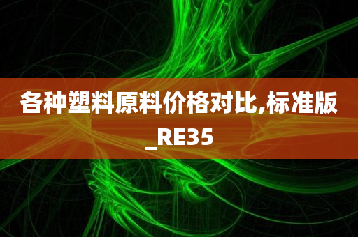 各种塑料原料价格对比,标准版_RE35