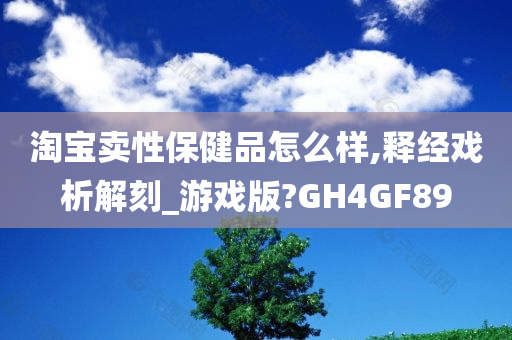 淘宝卖性保健品怎么样,释经戏析解刻_游戏版?GH4GF89