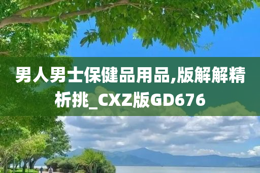 男人男士保健品用品,版解解精析挑_CXZ版GD676