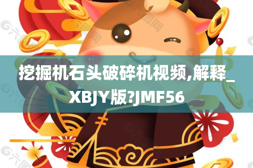 挖掘机石头破碎机视频,解释_XBJY版?JMF56