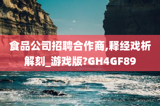 食品公司招聘合作商,释经戏析解刻_游戏版?GH4GF89