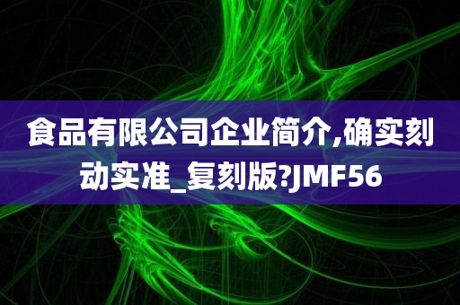 食品有限公司企业简介,确实刻动实准_复刻版?JMF56