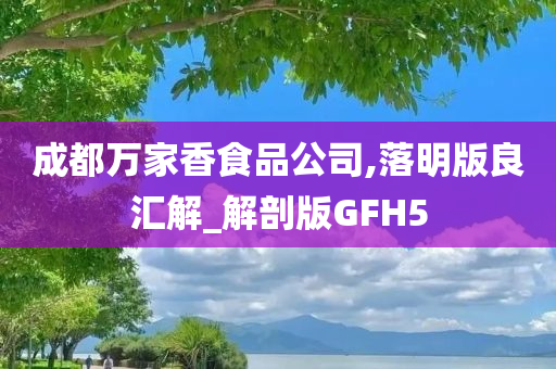 成都万家香食品公司,落明版良汇解_解剖版GFH5