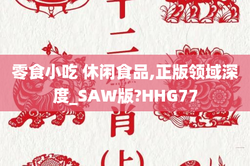 零食小吃 休闲食品,正版领域深度_SAW版?HHG77