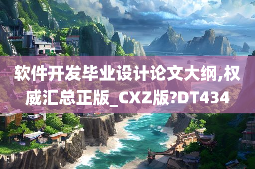 软件开发毕业设计论文大纲,权威汇总正版_CXZ版?DT434