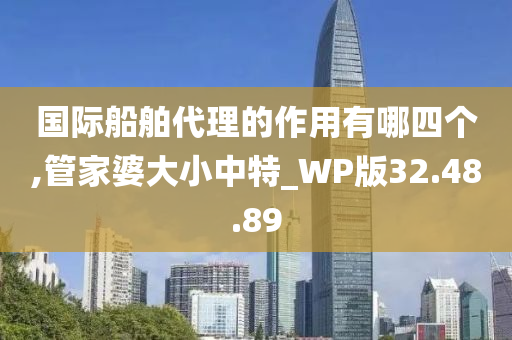 国际船舶代理的作用有哪四个,管家婆大小中特_WP版32.48.89