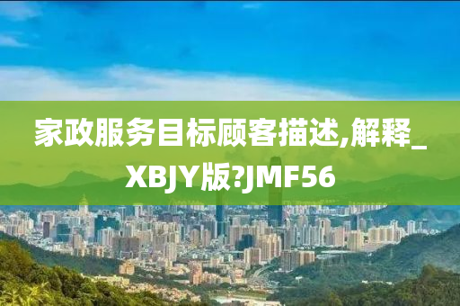 家政服务目标顾客描述,解释_XBJY版?JMF56