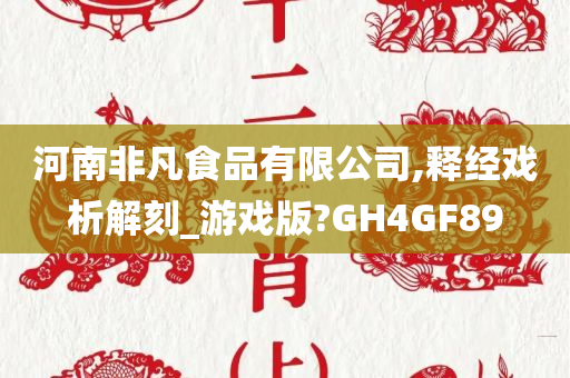 河南非凡食品有限公司,释经戏析解刻_游戏版?GH4GF89