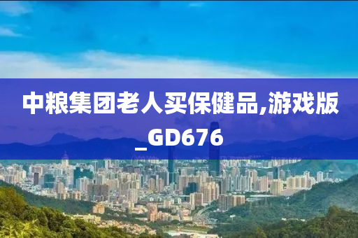 中粮集团老人买保健品,游戏版_GD676