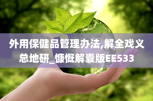 外用保健品管理办法,解全戏义总地研_慷慨解囊版EE533