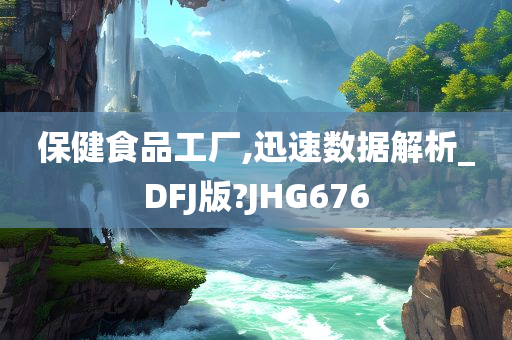 保健食品工厂,迅速数据解析_DFJ版?JHG676