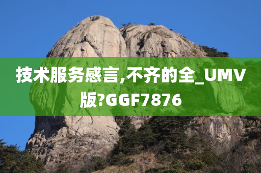 技术服务感言,不齐的全_UMV版?GGF7876