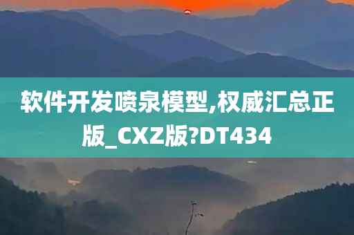 软件开发喷泉模型,权威汇总正版_CXZ版?DT434