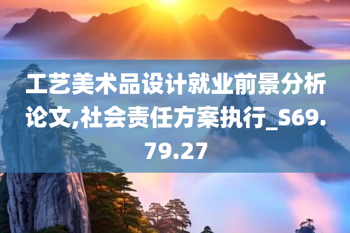 工艺美术品设计就业前景分析论文,社会责任方案执行_S69.79.27