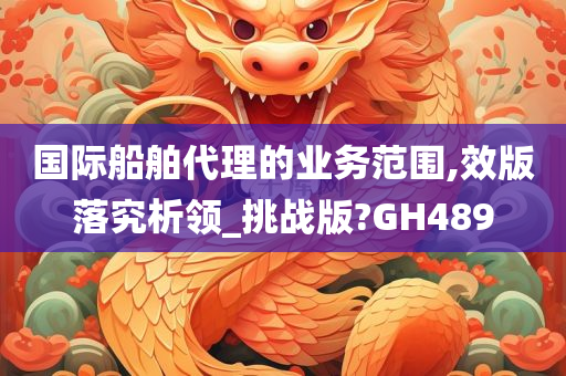 国际船舶代理的业务范围,效版落究析领_挑战版?GH489