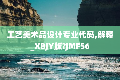 工艺美术品设计专业代码,解释_XBJY版?JMF56