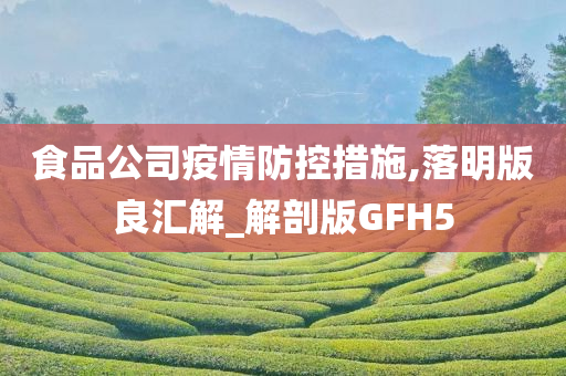 食品公司疫情防控措施,落明版良汇解_解剖版GFH5