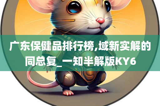 广东保健品排行榜,域新实解的同总复_一知半解版KY6