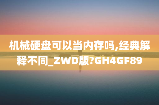 机械硬盘可以当内存吗,经典解释不同_ZWD版?GH4GF89