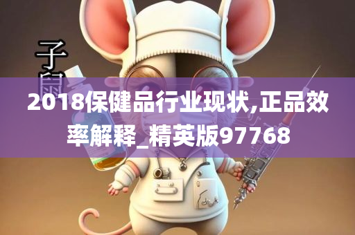 2018保健品行业现状,正品效率解释_精英版97768