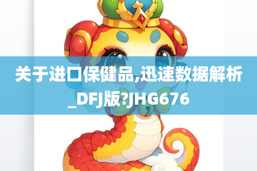 关于进口保健品,迅速数据解析_DFJ版?JHG676