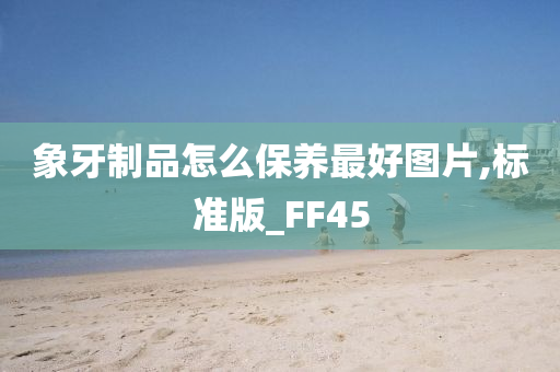 象牙制品怎么保养最好图片,标准版_FF45