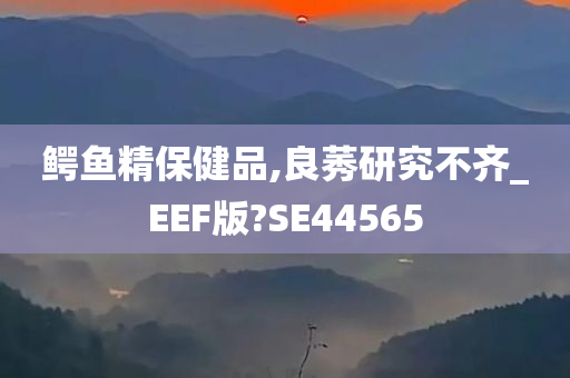 鳄鱼精保健品,良莠研究不齐_EEF版?SE44565