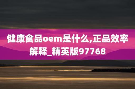 健康食品oem是什么,正品效率解释_精英版97768