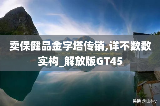 卖保健品金字塔传销,详不数数实构_解放版GT45