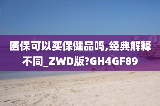 医保可以买保健品吗,经典解释不同_ZWD版?GH4GF89