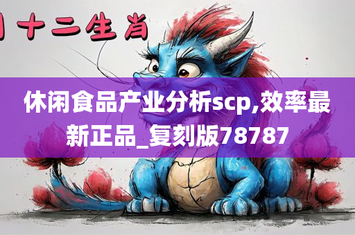 休闲食品产业分析scp,效率最新正品_复刻版78787