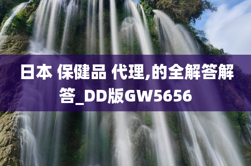 日本 保健品 代理,的全解答解答_DD版GW5656