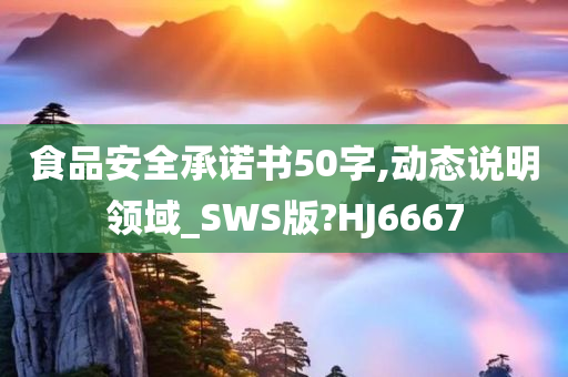 食品安全承诺书50字,动态说明领域_SWS版?HJ6667